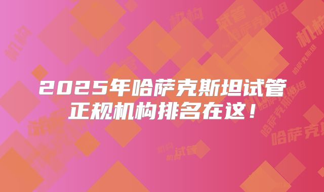 2025年哈萨克斯坦试管正规机构排名在这!