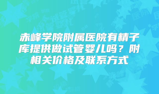 赤峰学院附属医院有精子库提供做试管婴儿吗？附相关价格及联系方式