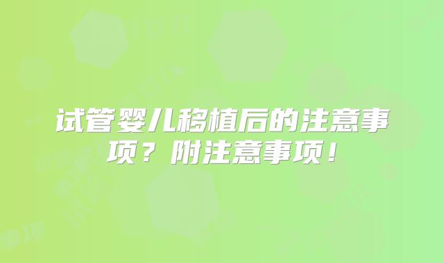 试管婴儿移植后的注意事项?附注意事项!