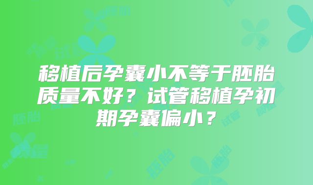 移植后孕囊小不等于胚胎质量不好？试管移植孕初期孕囊偏小？