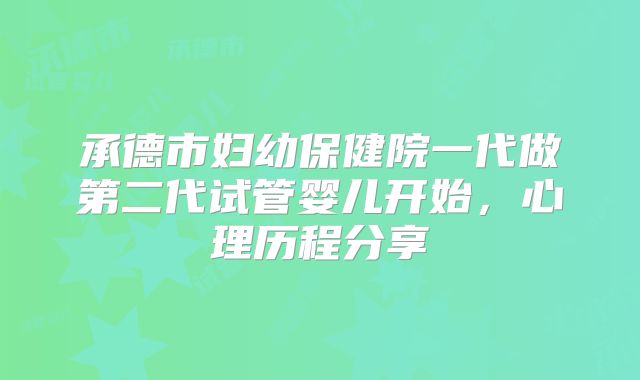 承德市妇幼保健院一代做第二代试管婴儿开始,心理历程分享
