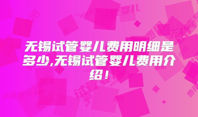 无锡试管婴儿费用明细是多少,无锡试管婴儿费用介绍!