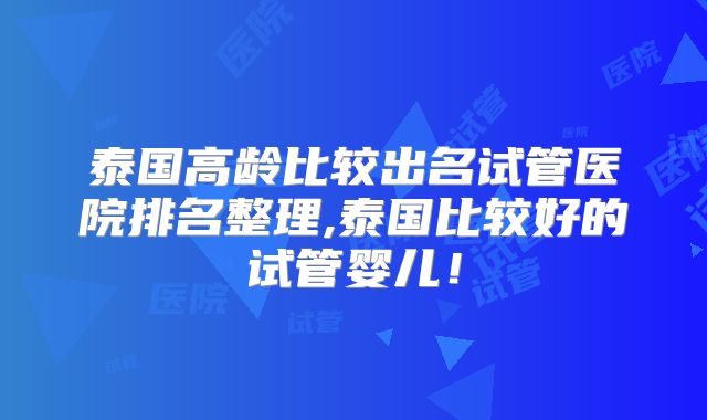 泰国高龄比较出名试管医院排名整理,泰国比较好的试管婴儿！