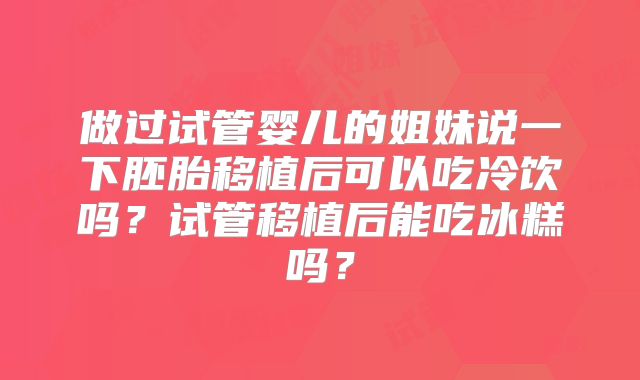 做过试管婴儿的姐妹说一下胚胎移植后可以吃冷饮吗？试管移植后能吃冰糕吗？