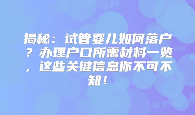 揭秘：试管婴儿如何落户？办理户口所需材料一览，这些关键信息你不可不知！