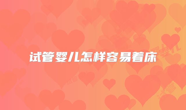 试管婴儿怎样容易着床