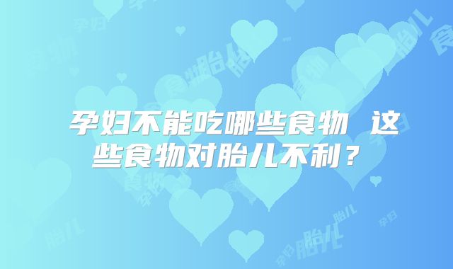 ​孕妇不能吃哪些食物 这些食物对胎儿不利？
