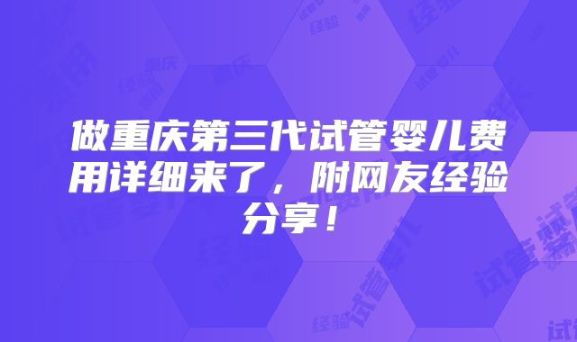 做重庆第三代试管婴儿费用详细来了,附网友经验分享!