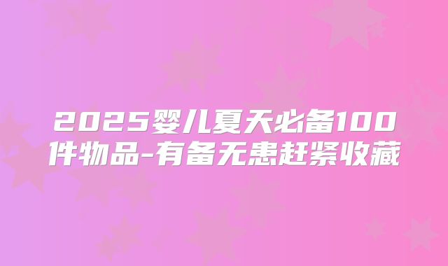 2025婴儿夏天必备100件物品-有备无患赶紧收藏