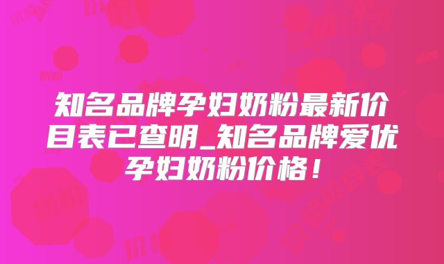 知名品牌孕妇奶粉最新价目表已查明_知名品牌爱优孕妇奶粉价格!