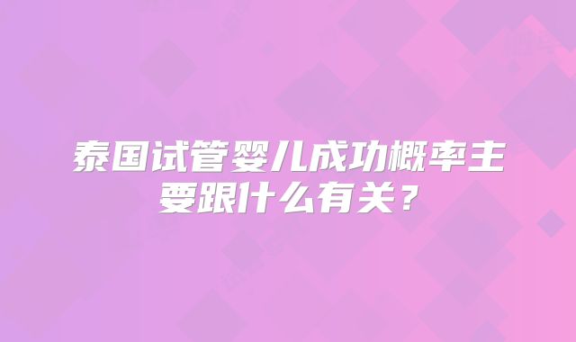 泰国试管婴儿成功概率主要跟什么有关？