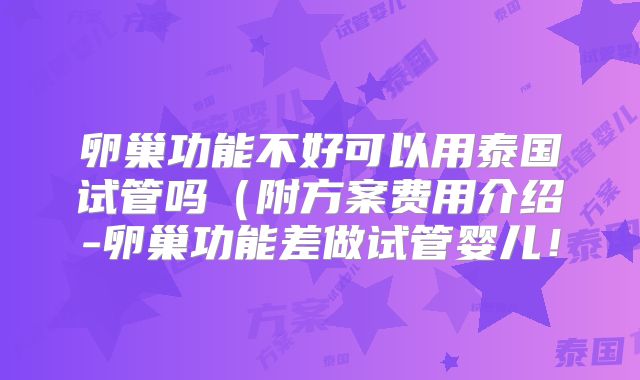 卵巢功能不好可以用泰国试管吗（附方案费用介绍-卵巢功能差做试管婴儿！