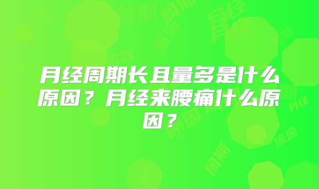 月经周期长且量多是什么原因?月经来腰痛什么原因?