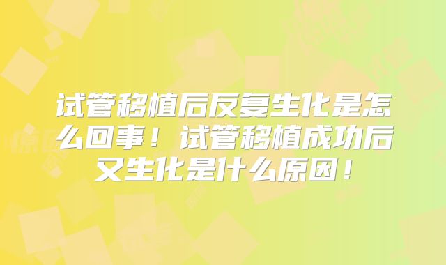 试管移植后反复生化是怎么回事！试管移植成功后又生化是什么原因！