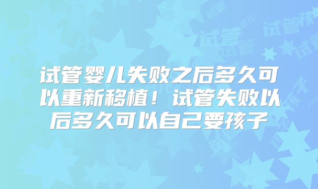 试管婴儿失败之后多久可以重新移植！试管失败以后多久可以自己要孩子