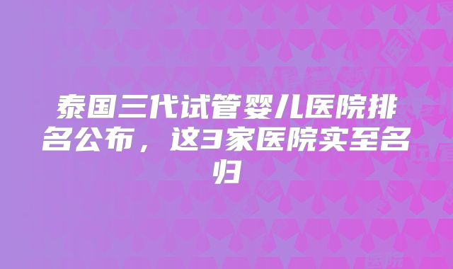 泰国三代试管婴儿医院排名公布，这3家医院实至名归
