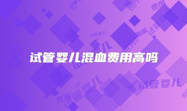 试管婴儿混血费用高吗