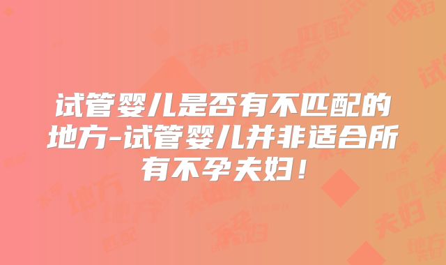 试管婴儿是否有不匹配的地方-试管婴儿并非适合所有不孕夫妇！