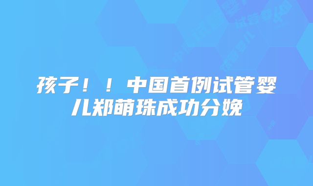 孩子！！中国首例试管婴儿郑萌珠成功分娩
