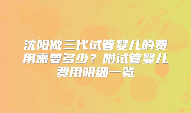 沈阳做三代试管婴儿的费用需要多少？附试管婴儿费用明细一览