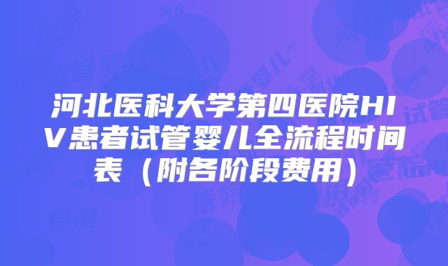 河北医科大学第四医院HIV患者试管婴儿全流程时间表(附各阶段费用)