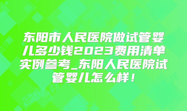 东阳市人民医院做试管婴儿多少钱2023费用清单实例参考_东阳人民医院试管婴儿怎么样!