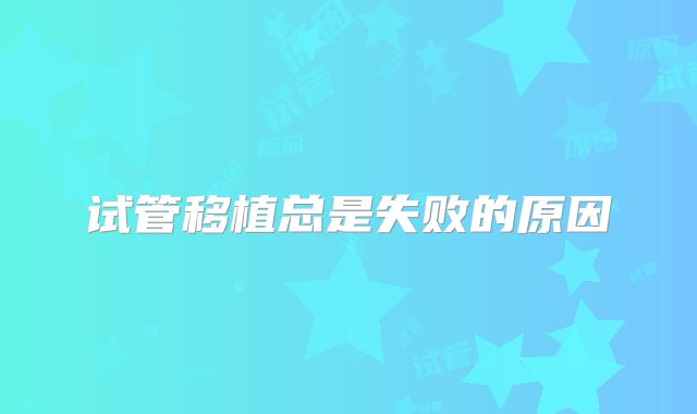 试管移植总是失败的原因