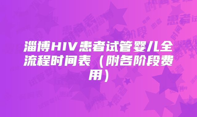 淄博HIV患者试管婴儿全流程时间表（附各阶段费用）
