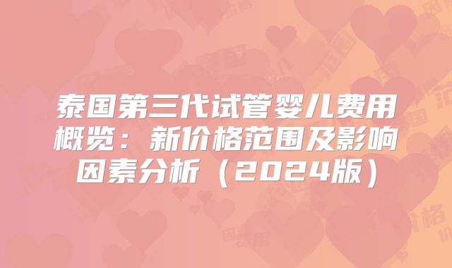 泰国第三代试管婴儿费用概览：新价格范围及影响因素分析（2024版）