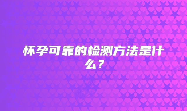 怀孕可靠的检测方法是什么？