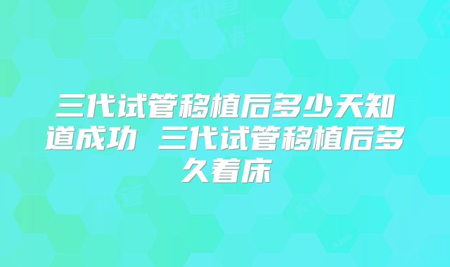 三代试管移植后多少天知道成功 三代试管移植后多久着床