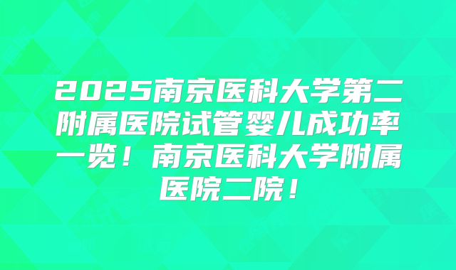 2025南京医科大学第二附属医院试管婴儿成功率一览！南京医科大学附属医院二院！