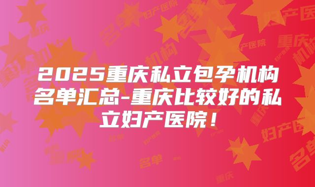 2025重庆私立包孕机构名单汇总-重庆比较好的私立妇产医院!