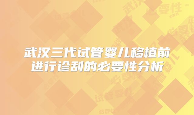 武汉三代试管婴儿移植前进行诊刮的必要性分析