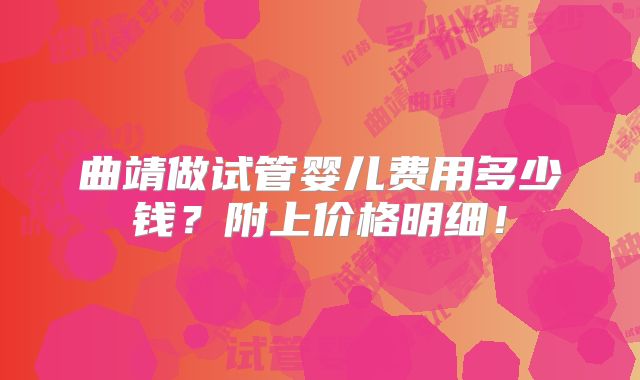 曲靖做试管婴儿费用多少钱？附上价格明细！
