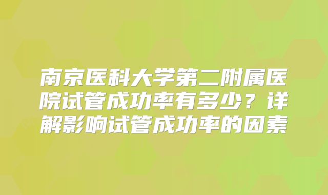 南京医科大学第二附属医院试管成功率有多少？详解影响试管成功率的因素