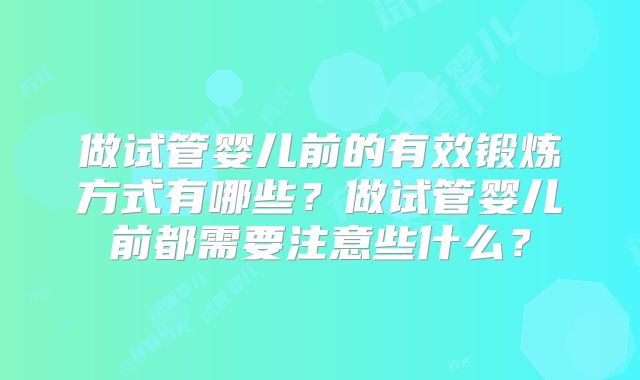 做试管婴儿前的有效锻炼方式有哪些？做试管婴儿前都需要注意些什么？