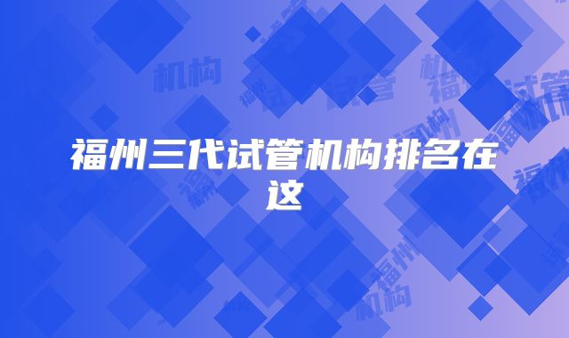 福州三代试管机构排名在这