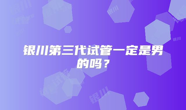 银川第三代试管一定是男的吗？