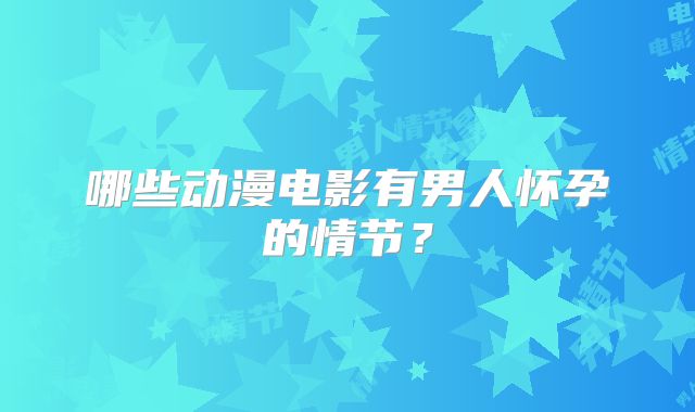 哪些动漫电影有男人怀孕的情节？