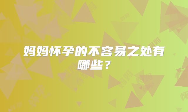妈妈怀孕的不容易之处有哪些?