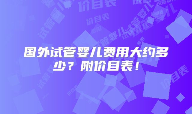 国外试管婴儿费用大约多少?附价目表!