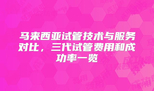 马来西亚试管技术与服务对比，三代试管费用和成功率一览