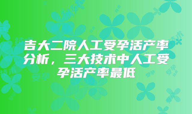 吉大二院人工受孕活产率分析，三大技术中人工受孕活产率最低