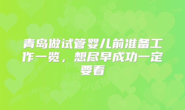 青岛做试管婴儿前准备工作一览，想尽早成功一定要看