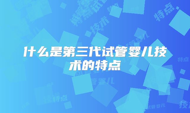 什么是第三代试管婴儿技术的特点