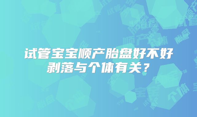 试管宝宝顺产胎盘好不好剥落与个体有关?