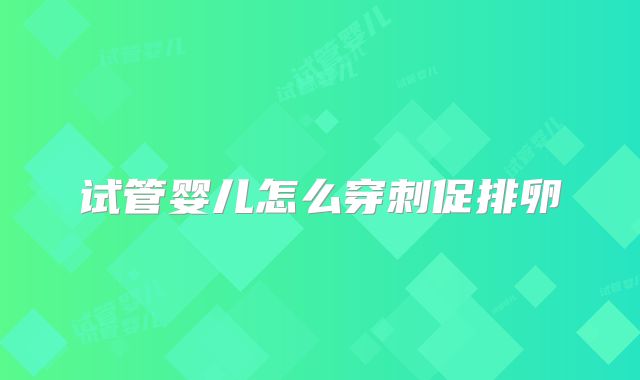 试管婴儿怎么穿刺促排卵