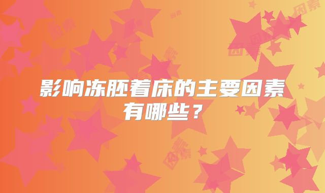 影响冻胚着床的主要因素有哪些？