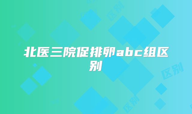 北医三院促排卵abc组区别